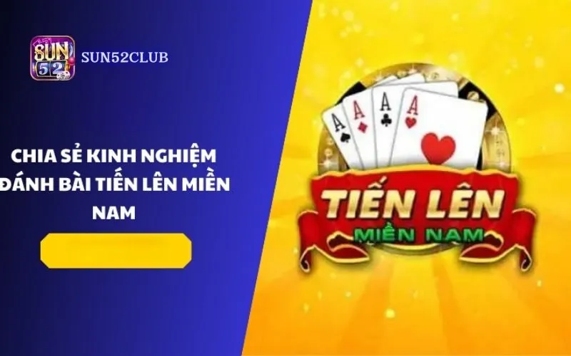 Kinh nghiệm chơi Tiến Lên Sun52: 5 mẹo chiến thắng đỉnh cao Kinh nghiệm chơi Tiến Lên Sun52: 5 mẹo chiến thắng đỉnh cao